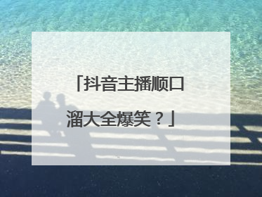 抖音主播顺口溜大全爆笑?