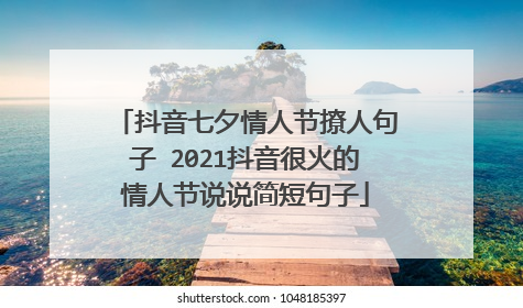 抖音七夕情人节撩人句子 2021抖音很火的情人节说说简短句子