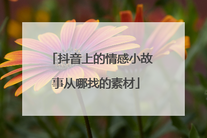 抖音上的情感小故事从哪找的素材