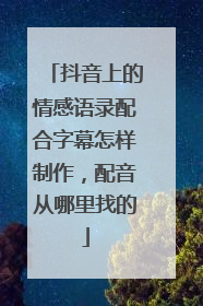 抖音上的情感语录配合字幕怎样制作,配音从哪里找的