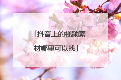 抖音上的视频素材哪里可以找