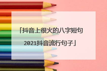 抖音上很火的八字短句 2021抖音流行句子