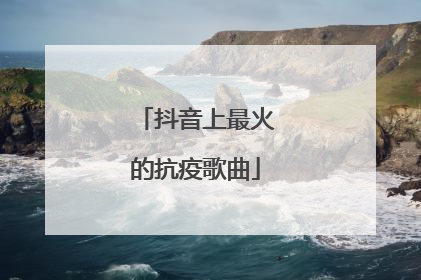 抖音上最火的抗疫歌曲