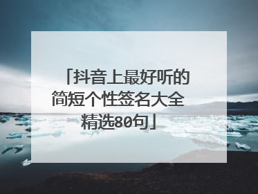 抖音上最好听的简短个性签名大全精选80句