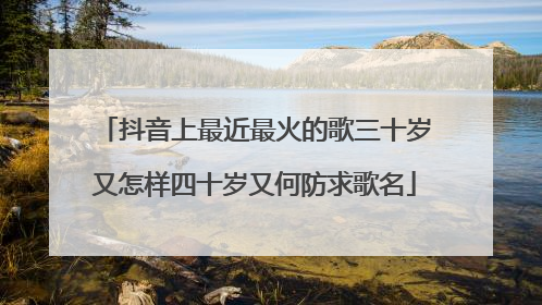 抖音上最近最火的歌三十岁又怎样四十岁又何防求歌名