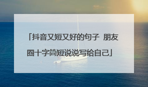 抖音又短又好的句子 朋友圈十字简短说说写给自己