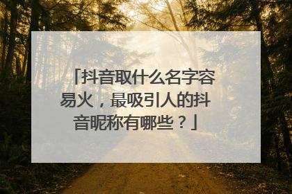 抖音取什么名字容易火，最吸引人的抖音昵称有哪些？