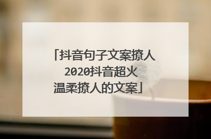抖音句子文案撩人 2020抖音超火温柔撩人的文案