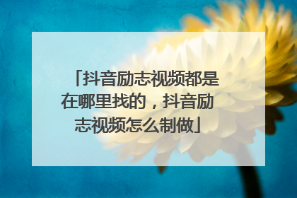 抖音励志视频都是在哪里找的,抖音励志视频怎么制做