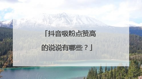 抖音吸粉点赞高的说说有哪些？