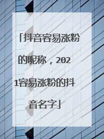 抖音容易涨粉的昵称，2021容易涨粉的抖音名字