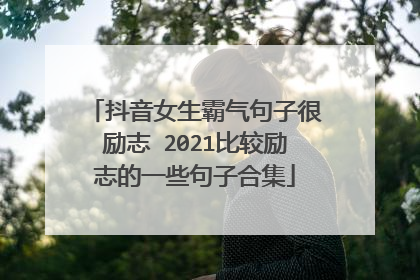抖音女生霸气句子很励志 2021比较励志的一些句子合集