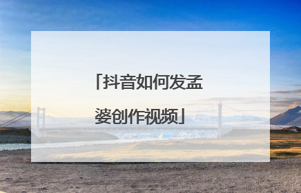 抖音如何发孟婆创作视频