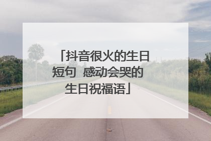 抖音很火的生日短句 感动会哭的生日祝福语