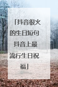 抖音很火的生日短句 抖音上最流行生日祝福