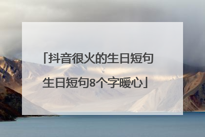 抖音很火的生日短句 生日短句8个字暖心
