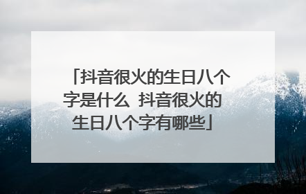抖音很火的生日八个字是什么 抖音很火的生日八个字有哪些