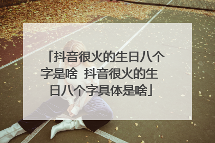 抖音很火的生日八个字是啥 抖音很火的生日八个字具体是啥