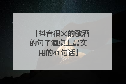 抖音很火的敬酒的句子酒桌上最实用的41句话