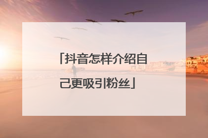 抖音怎样介绍自己更吸引粉丝