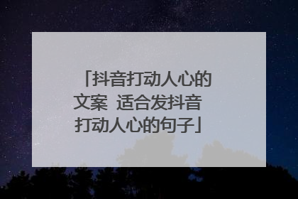 抖音打动人心的文案 适合发抖音打动人心的句子