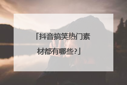 抖音搞笑热门素材都有哪些?