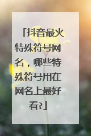 抖音最火特殊符号网名,哪些特殊符号用在网名上最好看?