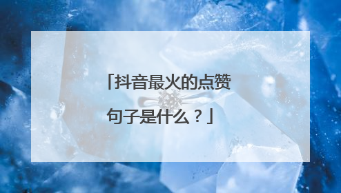 抖音最火的点赞句子是什么？