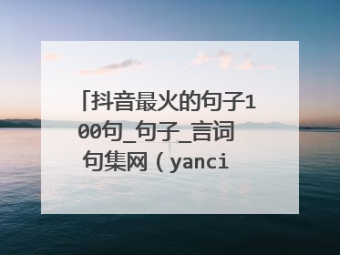 抖音最火的句子100句_句子_言词句集网(yancijuji)