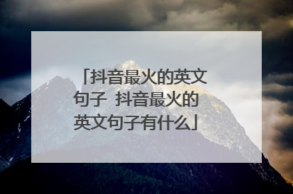 抖音最火的英文句子 抖音最火的英文句子有什么