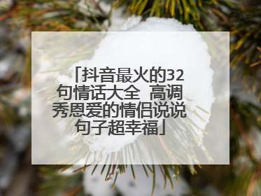 抖音最火的32句情话大全 高调秀恩爱的情侣说说句子超幸福