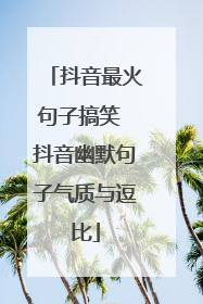 抖音最火句子搞笑 抖音幽默句子气质与逗比
