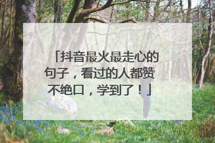 抖音最火最走心的句子，看过的人都赞不绝口，学到了！