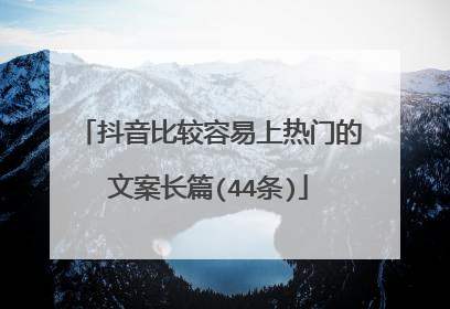 抖音比较容易上热门的文案长篇(44条)