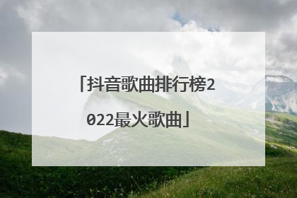 抖音歌曲排行榜2022最火歌曲