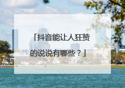 抖音能让人狂赞的说说有哪些？