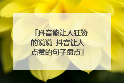 抖音能让人狂赞的说说 抖音让人点赞的句子盘点