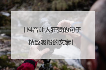抖音让人狂赞的句子 精致吸粉的文案