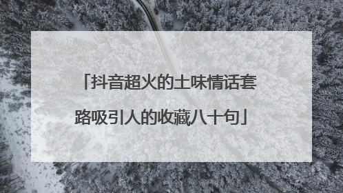 抖音超火的土味情话套路吸引人的收藏八十句