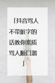 抖音骂人不带脏字的话教你素质骂人顺口溜