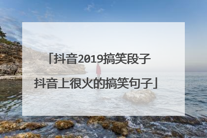 抖音2019搞笑段子 抖音上很火的搞笑句子