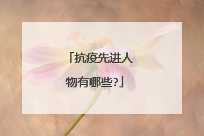 抗疫先进人物有哪些?