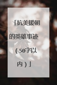抗美援朝的英雄事迹（50字以内）