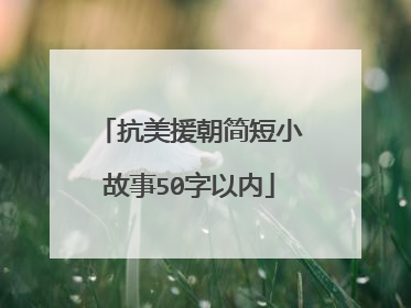 抗美援朝简短小故事50字以内