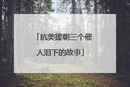 抗美援朝三个催人泪下的故事