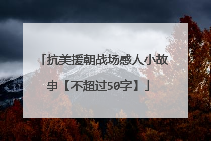 抗美援朝战场感人小故事【不超过50字】