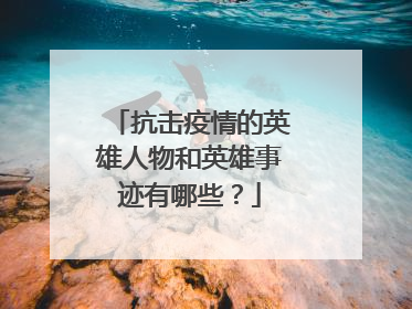 抗击疫情的英雄人物和英雄事迹有哪些?