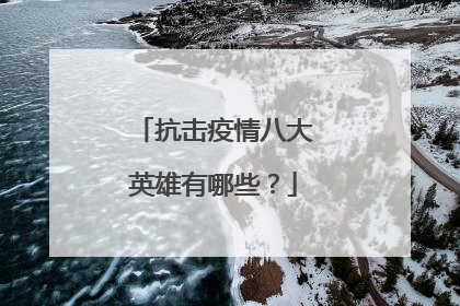 抗击疫情八大英雄有哪些?
