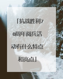 抗战胜利70周年阅兵活动有什么特点和亮点