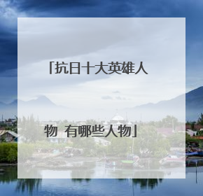 抗日十大英雄人物 有哪些人物